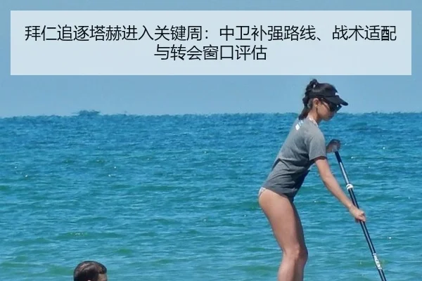 拜仁追逐塔赫进入关键周：中卫补强路线、战术适配与转会窗口评估