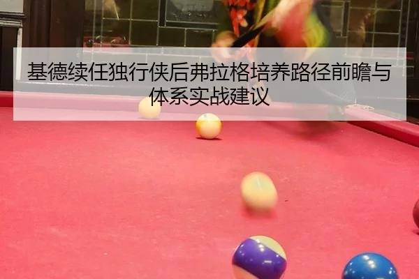 基德续任独行侠后弗拉格培养路径前瞻与体系实战建议